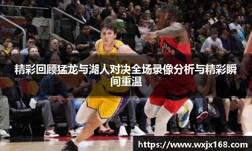 精彩回顾猛龙与湖人对决全场录像分析与精彩瞬间重温