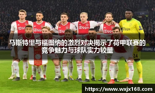 马斯特里与福图纳的激烈对决揭示了荷甲联赛的竞争魅力与球队实力较量