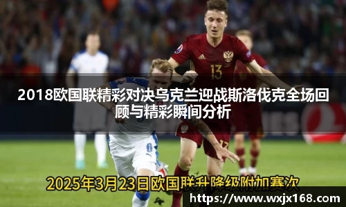 2018欧国联精彩对决乌克兰迎战斯洛伐克全场回顾与精彩瞬间分析