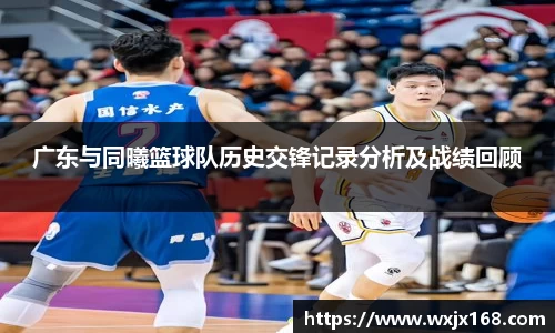 广东与同曦篮球队历史交锋记录分析及战绩回顾