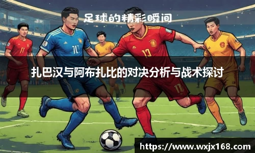 扎巴汉与阿布扎比的对决分析与战术探讨