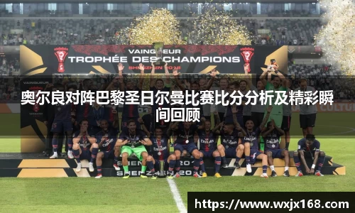 奥尔良对阵巴黎圣日尔曼比赛比分分析及精彩瞬间回顾