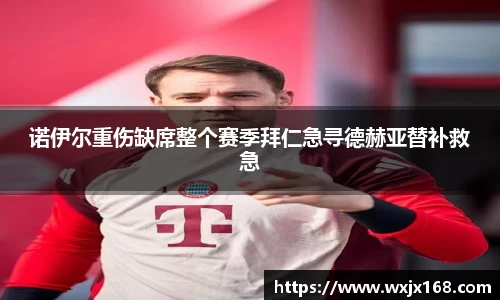 诺伊尔重伤缺席整个赛季拜仁急寻德赫亚替补救急