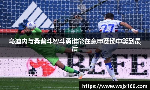 乌迪内与桑普斗智斗勇谁能在意甲赛场中笑到最后
