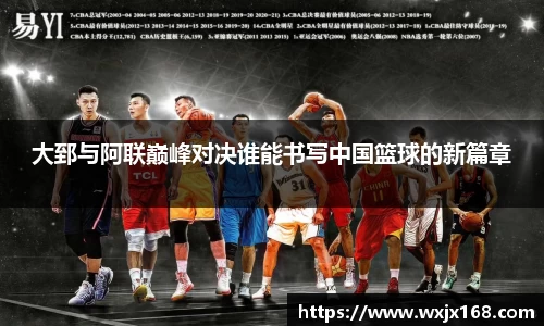 大郅与阿联巅峰对决谁能书写中国篮球的新篇章