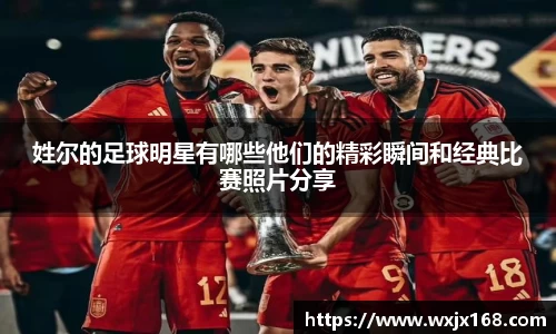 姓尔的足球明星有哪些他们的精彩瞬间和经典比赛照片分享