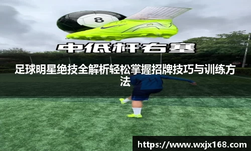 足球明星绝技全解析轻松掌握招牌技巧与训练方法