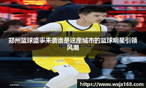 郑州篮球盛事来袭谁是这座城市的篮球明星引领风潮